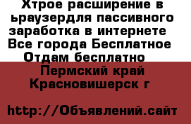 Хтрое расширение в ьраузердля пассивного заработка в интернете - Все города Бесплатное » Отдам бесплатно   . Пермский край,Красновишерск г.